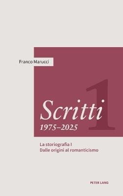 Scritti 1975-2025: Volume Primo. La storiografia I - Dalle origini al romanticismo - Franco Marucci - cover