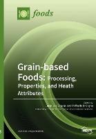 Grain-based Foods: Processing, Properties, and Heath Attributes: Processing, Properties, and Heath Attributes - cover