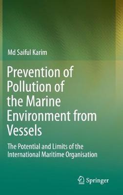 Prevention of Pollution of the Marine Environment from Vessels: The Potential and Limits of the International Maritime Organisation - Md Saiful Karim - cover