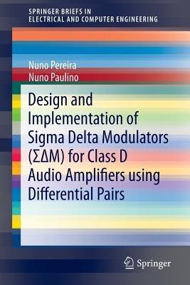 Design and Implementation of Sigma Delta Modulators (S?M) for Class D Audio Amplifiers using Differential Pairs - Nuno Pereira,Nuno Paulino - cover