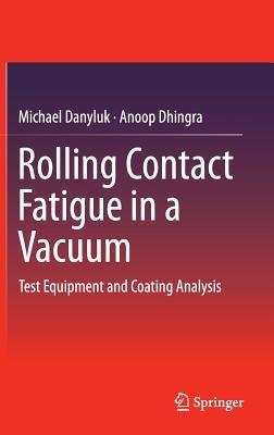 Rolling Contact Fatigue in a Vacuum: Test Equipment and Coating Analysis - Michael Danyluk,Anoop Dhingra - cover