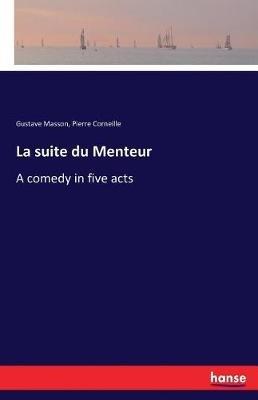 La suite du Menteur: A comedy in five acts - Gustave Masson,Pierre Corneille - cover