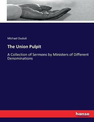 The Union Pulpit: A Collection of Sermons by Ministers of Different Denominations - Michael Duduit - cover
