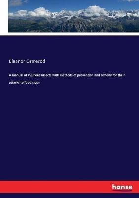A manual of injurious insects with methods of prevention and remedy for their attacks to food crops - Eleanor Ormerod - cover