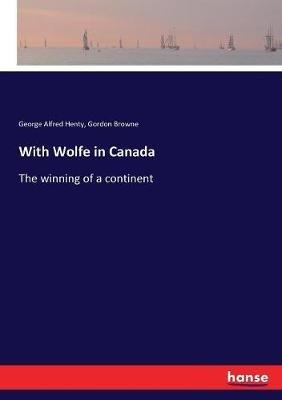 With Wolfe in Canada: The winning of a continent - Gordon Browne,George Alfred Henty - cover