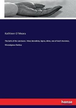 Libro in inglese The bells of the sanctuary: Mary Benedicta, Agnes, Aline, one of God's heroines, Monseigneur Darboy  - Kathleen O´meara