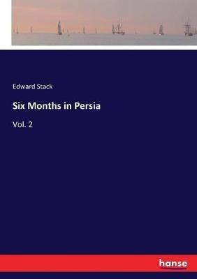 Six Months in Persia: Vol. 2 - Edward Stack - cover