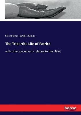 The Tripartite Life of Patrick: with other documents relating to that Saint - Whitley Stokes,Saint Patrick - cover