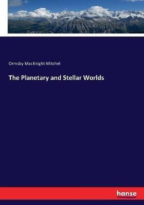 The Planetary and Stellar Worlds - Ormsby Macknight Mitchel - cover