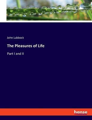 The Pleasures of Life: Part I and II - John Lubbock - cover