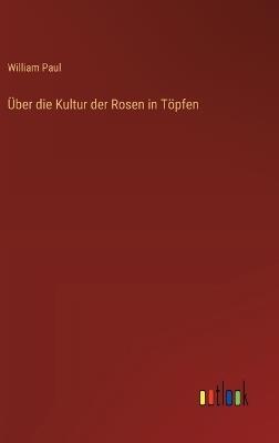 Über die Kultur der Rosen in Töpfen - William Paul - cover