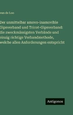 Der unmittelbar amovo-inamovible Gipsverband und Tricot-Gipsverband: die zweckmässigsten Verbände und einzig richtige Verbandmethode, welche allen Anforderungen entspricht - Van de Loo - cover