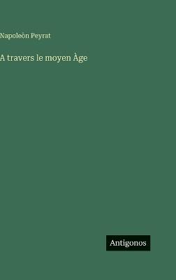 A travers le moyen Àge - Napoleòn Peyrat - cover