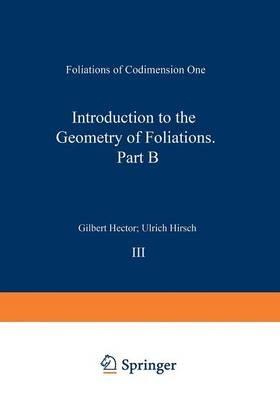 Introduction to the Geometry of Foliations, Part B: Foliations of Codimension One - Gilbert Hector,Ulrich Hirsch - cover
