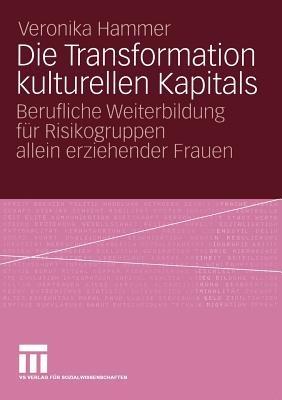 Die Transformation kulturellen Kapitals: Berufliche Weiterbildung für Risikogruppen allein erziehender Frauen - Veronika Hammer - cover