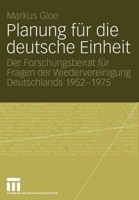 Planung für die deutsche Einheit: Der Forschungsbeirat für Fragen der Wiedervereinigung Deutschlands 1952–1975 - Markus Gloe - cover