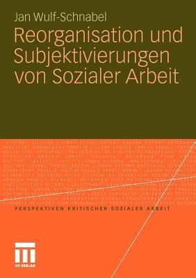 Reorganisation und Subjektivierungen von Sozialer Arbeit - Jan Wulf-Schnabel - cover
