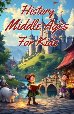History Middle Ages for Kids: Knights, Castles, Feudalism, the Black Death, Crusades and Medieval Europe Explained for Young Readers - Khasan Laudry - cover