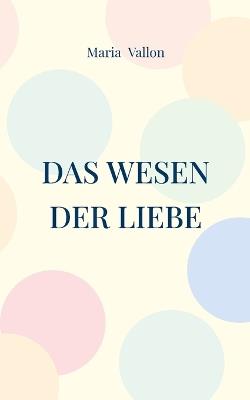 Das Wesen der Liebe: Mein Leben mit meiner Borderline Mutter - Maria Vallon - cover