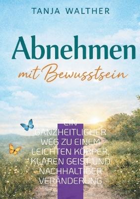 Abnehmen mit Bewusstsein: Ein ganzheitlicher Weg zu einem leichten Körper, klaren Geist und nachhaltiger Veränderung - Tanja Walther - cover