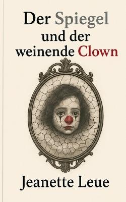 Der Spiegel und der weinende Clown - Jeanette Leue - cover