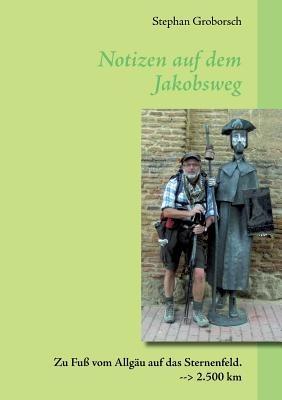 Notizen auf dem Jakobsweg: Zu Fuß vom Allgäu auf das Sternenfeld. 2.500 km - Stephan Groborsch - cover