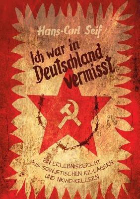 Ich war in Deutschland vermisst: Ein Erlebnisbericht aus sowjetischen KZ-Lagern und NKWD-Kellern - Hans-Carl Seif - cover