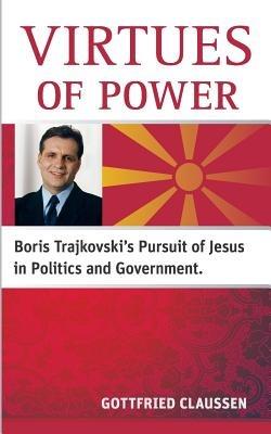 Virtues of power: Boris Trajkovski's Pursuit of Jesus in Politics and Government - Gottfried Claussen - cover