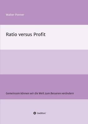 Ratio versus Profit: Gemeinsam können wir die Welt zum Besseren verändern - Walter Ponner - cover