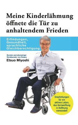 Meine Kinderlähmung öffnete die Tür zu anhaltendem Frieden: Erfindungen, Gesundheit, sprachliche Gleichberechtigung - Etsuo Miyoshi - cover