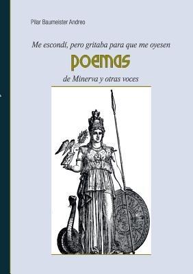 Me escondí, pero gritaba para que me oyesen: Poemas de Minerva y otras voces - Pilar Baumeister Andreo - cover