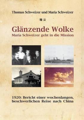 Glänzende Wolke - Maria Schweizer geht in die Mission: 1920: Bericht einer wochenlangen, beschwerlichen Reise nach China - Thomas Schweizer - cover