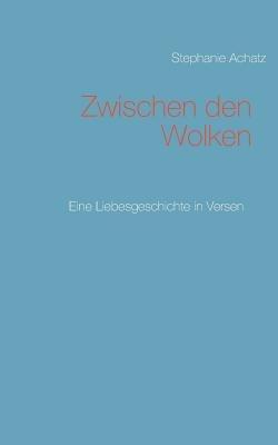 Zwischen den Wolken: Eine Liebesgeschichte in Versen - Stephanie Achatz - cover