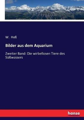 Bilder aus dem Aquarium: Zweiter Band: Die wirbellosen Tiere des Süßwassers - W Heß - cover