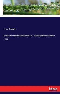 Die Steuer im Herzogthum Baiern bis zum 1. landständischen Freiheitsbrief - 1311 - Ernst Baasch - cover