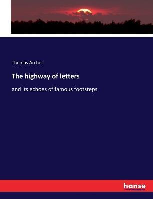 The highway of letters: and its echoes of famous footsteps - Thomas Archer - cover