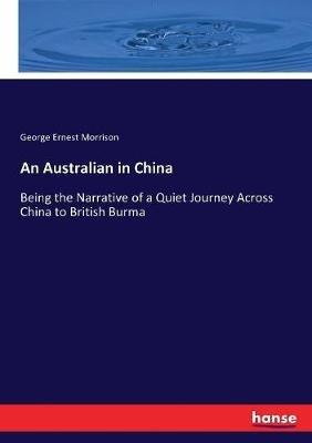 An Australian in China: Being the Narrative of a Quiet Journey Across China to British Burma - George Ernest Morrison - cover