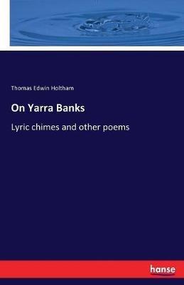 On Yarra Banks: Lyric chimes and other poems - Thomas Edwin Holtham - cover