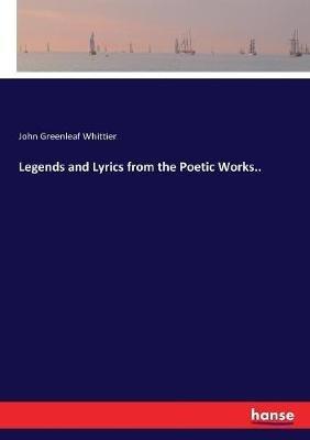 Legends and Lyrics from the Poetic Works.. - John Greenleaf Whittier - cover