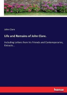 Life and Remains of John Clare.: Including Letters from his Friends and Contemporaries, Extracts... - John Clare - cover