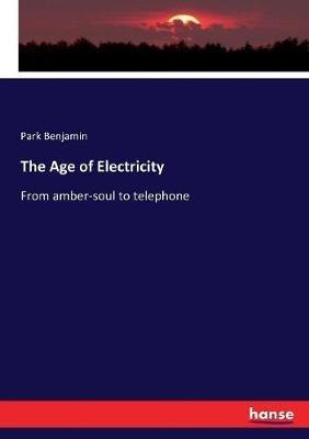 The Age of Electricity: From amber-soul to telephone - Park Benjamin - cover