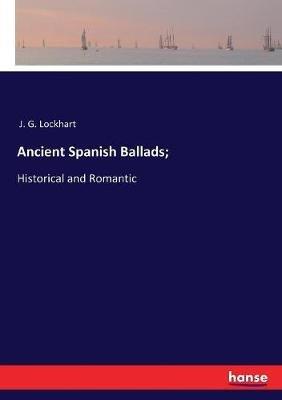Ancient Spanish Ballads;: Historical and Romantic - J G Lockhart - cover