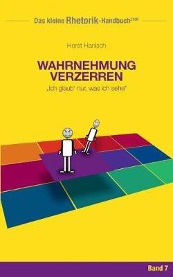 Rhetorik-Handbuch 2100 - Wahrnehmung verzerren: Ich glaub' nur, was ich sehe - Horst Hanisch - cover