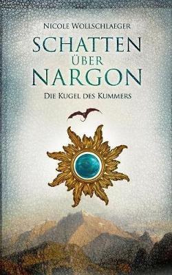 Schatten uber Nargon: Die Kugel des Kummers - Nicole Wollschlaeger - cover