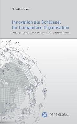 Innovationen als Schlüssel für humanitäre Organisationen: Status quo und die Entwicklung von Erfolgsdeterminanten - Michael Streitmayer - cover