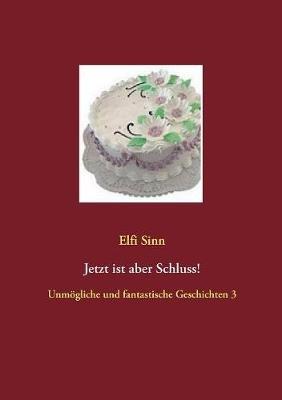 Jetzt ist aber Schluss!: Unmoegliche und fantastische Geschichten 3 - Elfi Sinn - cover