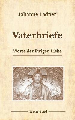 Vaterbriefe - Worte de Ewigen Liebe: Erster Band - Johanne Ladner - cover