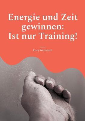 Energie und Zeit gewinnen: Ist nur Training! - Romy Weyhrauch - cover