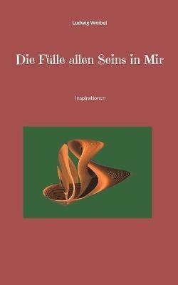 Die Fulle allen Seins in Mir: Inspirationen - Ludwig Weibel - cover