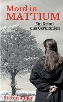 Mord in Mattium: Ein Krimi aus Germanien - Stefan Jäger - cover